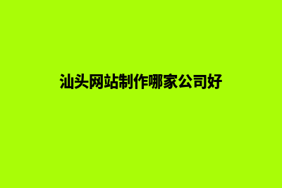 汕头网站制作哪家好公司(汕头网站制作哪家公司好)