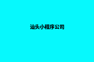 汕头小程序开发公司(汕头小程序公司)