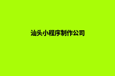 汕头小程序制作排名(汕头小程序制作公司)