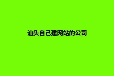 汕头自己建网站需要多少钱(汕头自己建网站的公司)