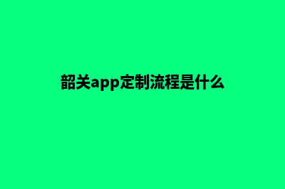 韶关app定制流程(韶关app定制流程是什么)