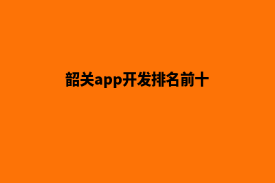 韶关app开发排名(韶关app开发排名前十)