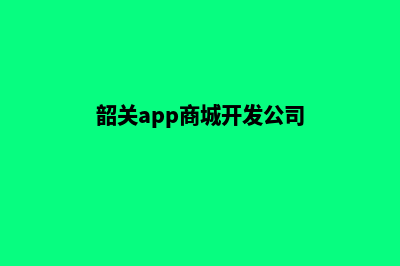 韶关app商城开发(韶关app商城开发公司)