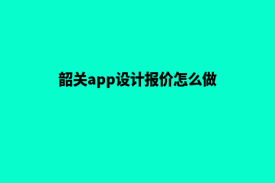 韶关app设计报价(韶关app设计报价怎么做)