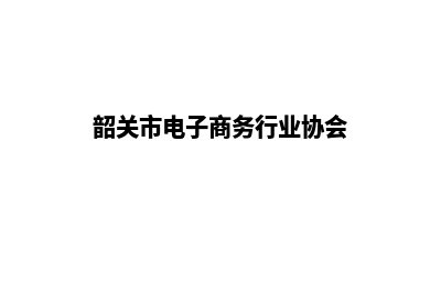 韶关电商网站开发收费(韶关市电子商务行业协会)