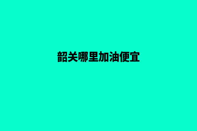 韶关加油app开发(韶关哪里加油便宜)