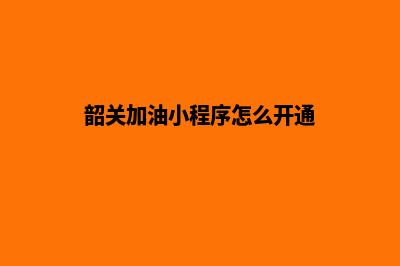 韶关加油小程序开发哪家公司好(韶关加油小程序怎么开通)