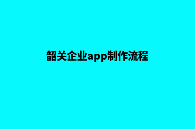 韶关企业app制作(韶关企业app制作流程)