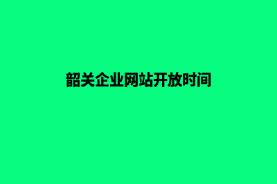 韶关企业网站开发要多少钱(韶关企业网站开放时间)