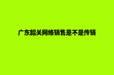 韶关网站设计(广东韶关网络销售是不是传销)