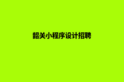 韶关小程序设计方案(韶关小程序设计招聘)