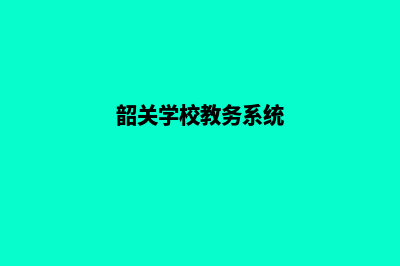 韶关学校网页制作方案(韶关学校教务系统)