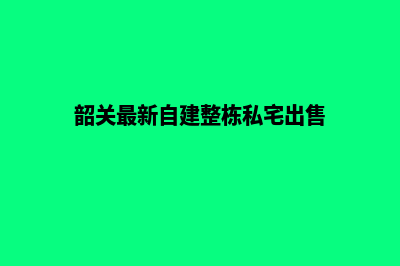 韶关自己建网站需要多少钱(韶关最新自建整栋私宅出售)