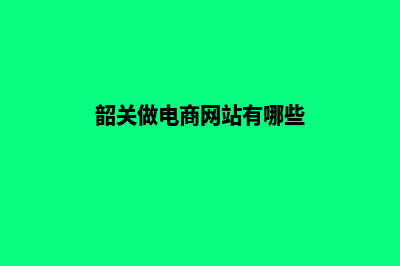 韶关做电商网站费用(韶关做电商网站有哪些)