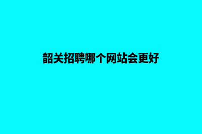 韶关做网站哪家好(韶关招聘哪个网站会更好)