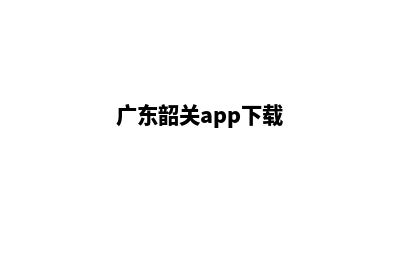 韶关app定制(广东韶关app下载)