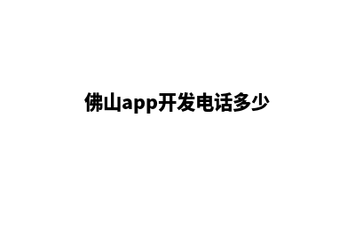 佛山app开发电话(佛山app开发电话多少)