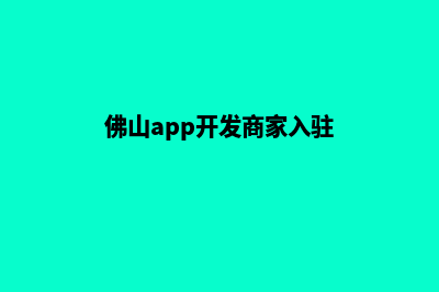 佛山app开发商家(佛山app开发商家入驻)