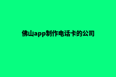 佛山app制作电话(佛山app制作电话卡的公司)