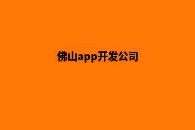 佛山app制作排名(佛山app开发公司)