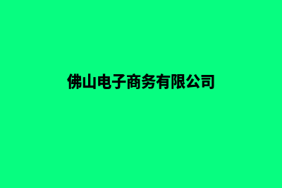 佛山电商小程序定制(佛山电子商务有限公司)