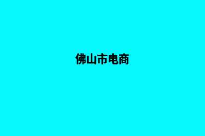 佛山电商小程序制作(佛山市电商)