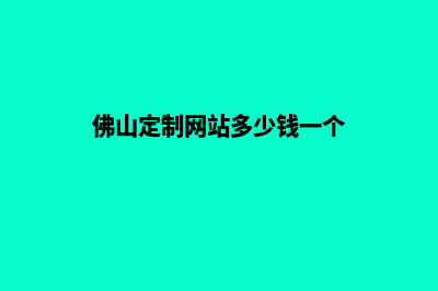 佛山定制网站多少钱(佛山定制网站多少钱一个)