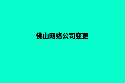 佛山公司网页改版多少钱(佛山网络公司变更)