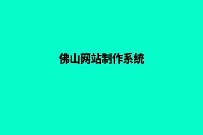 佛山公司网页制作价格(佛山网站制作系统)