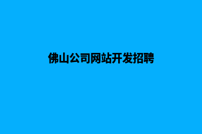 佛山公司网站开发费用(佛山公司网站开发招聘)