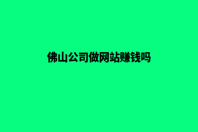 佛山公司做网站价格(佛山公司做网站赚钱吗)