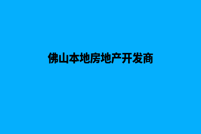 佛山哪家开发网站好(佛山本地房地产开发商)