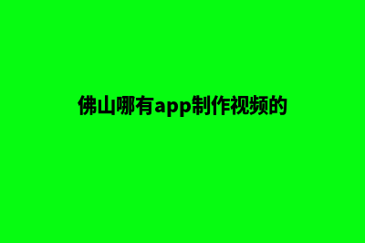 佛山哪有app制作(佛山哪有app制作视频的)