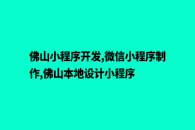 佛山企业小程序开发(佛山小程序开发,微信小程序制作,佛山本地设计小程序)