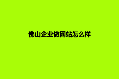 佛山企业做网站价格(佛山企业做网站怎么样)