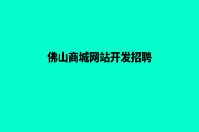 佛山商城网站开发流程(佛山商城网站开发招聘)