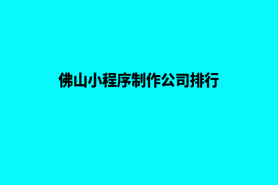 佛山设计小程序公司(佛山小程序制作公司排行)