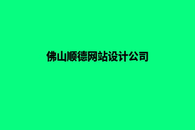 佛山网站设计哪家公司好(佛山顺德网站设计公司)