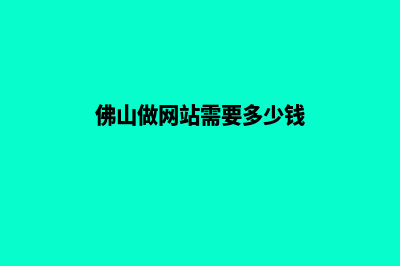 佛山网站制作收费明细(佛山做网站需要多少钱)