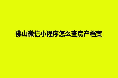 佛山微信小程序设计(佛山微信小程序怎么查房产档案)