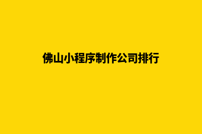 佛山小程序定制报价(佛山小程序制作公司排行)