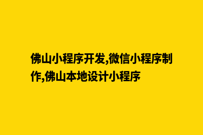 佛山小程序开发企业(佛山小程序开发,微信小程序制作,佛山本地设计小程序)