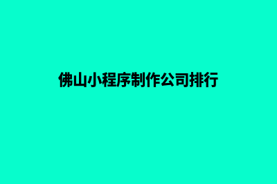 佛山小程序设计搭建(佛山小程序制作公司排行)