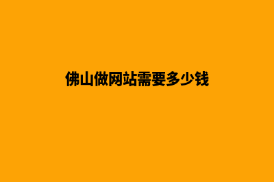 佛山做网站报价(佛山做网站需要多少钱)