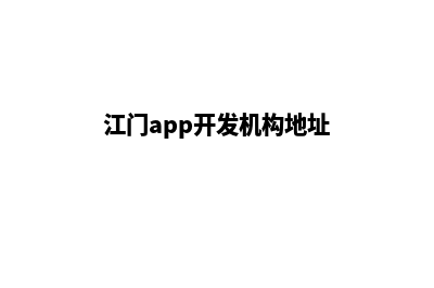 江门app开发机构(江门app开发机构地址)