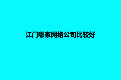 江门哪家网络公司做网站好(江门哪家网络公司比较好)