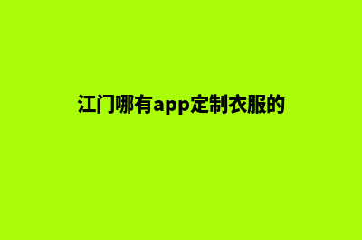 江门哪有app定制(江门哪有app定制衣服的)