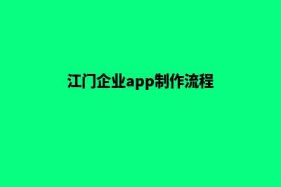 江门企业app制作(江门企业app制作流程)