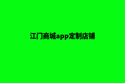 江门商城app定制(江门商城app定制店铺)