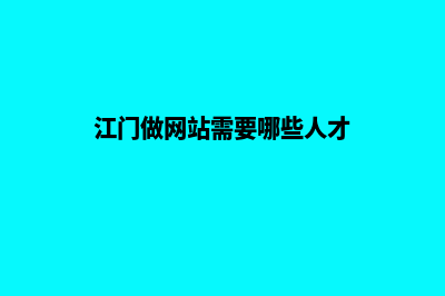 江门做网站需要多少钱(江门做网站需要哪些人才)